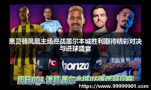 惠灵顿凤凰主场迎战墨尔本城胜利期待精彩对决与进球盛宴