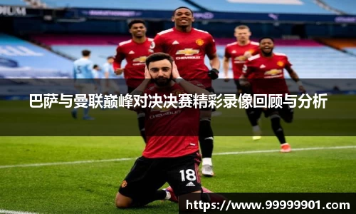 巴萨与曼联巅峰对决决赛精彩录像回顾与分析