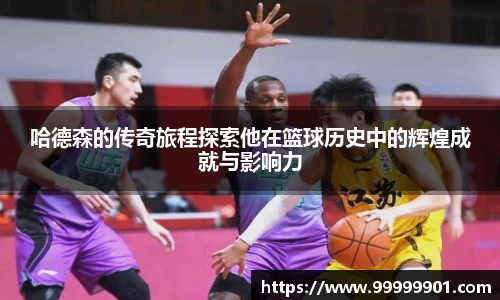 哈德森的传奇旅程探索他在篮球历史中的辉煌成就与影响力